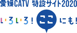 愛媛CATV 特設サイト2020 いろいろ！ここにも！