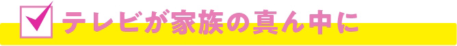 テレビが家族の真ん中に