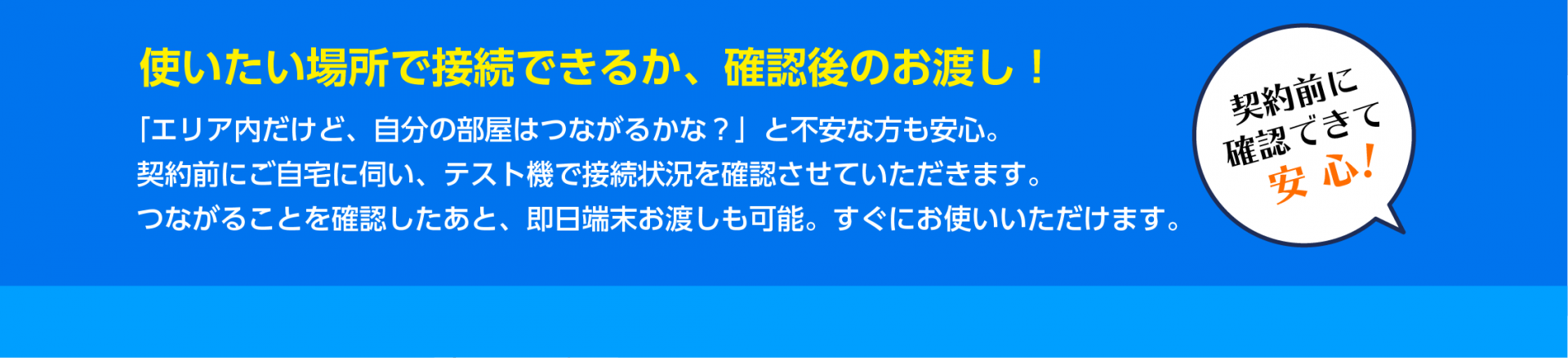 お客様の使いたい場所で接続できるか確認後のお渡し！